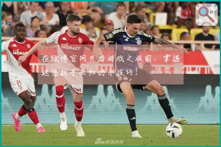 在欧博官网开启游戏之旅前，掌握这些新手必知的小技巧！