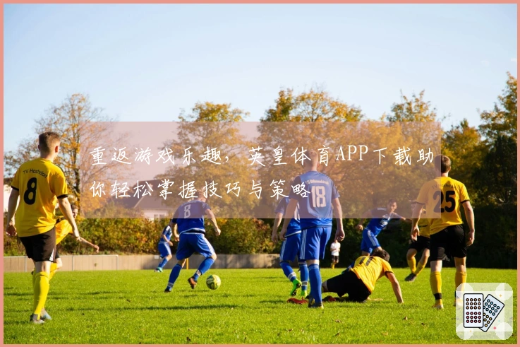 重返游戏乐趣，英皇体育APP下载助你轻松掌握技巧与策略