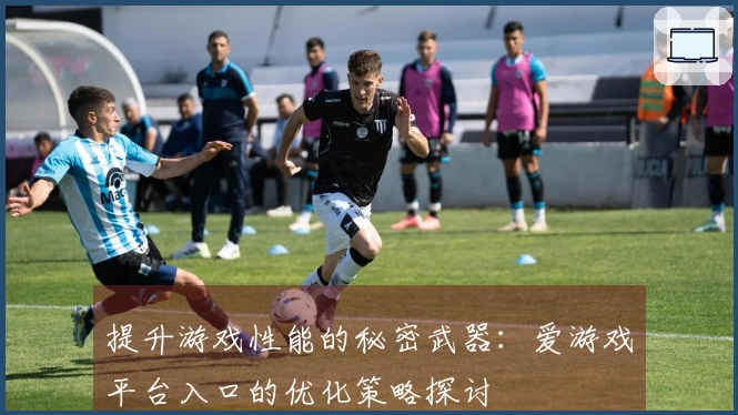 提升游戏性能的秘密武器：爱游戏平台入口的优化策略探讨