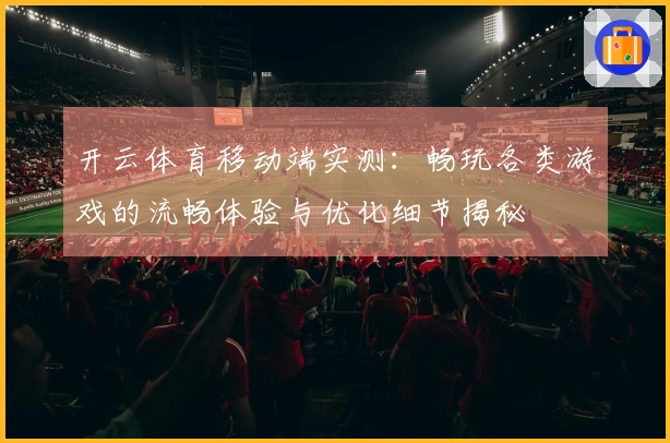 开云体育移动端实测：畅玩各类游戏的流畅体验与优化细节揭秘