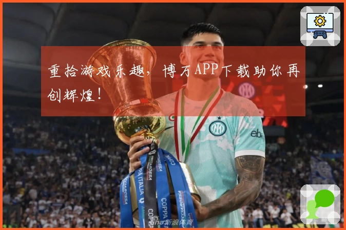重拾游戏乐趣，博万APP下载助你再创辉煌！