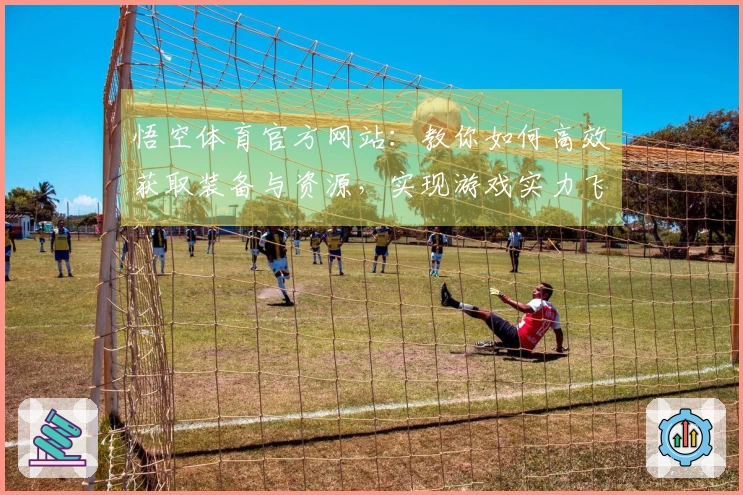 悟空体育官方网站：教你如何高效获取装备与资源，实现游戏实力飞跃