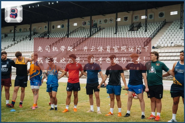 老司机带路，开云体育官网访问下载安装这几步，新手也能秒上手！