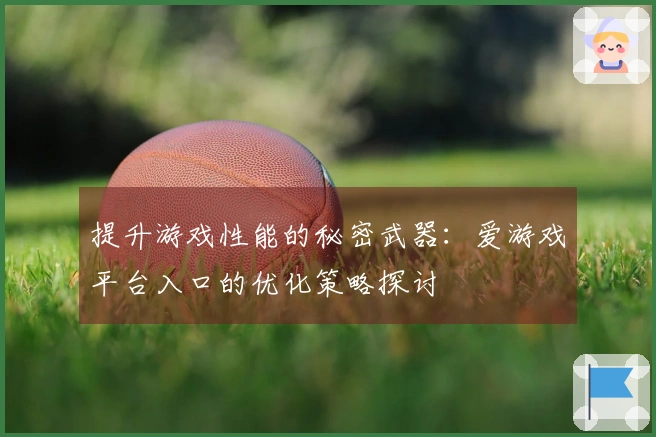 提升游戏性能的秘密武器：爱游戏平台入口的优化策略探讨