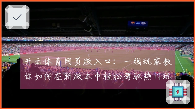 开云体育网页版入口：一线玩家教你如何在新版本中轻松驾驭热门玩法技巧