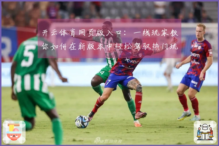 开云体育网页版入口：一线玩家教你如何在新版本中轻松驾驭热门玩法技巧